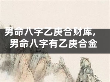 男命八字乙庚合财库,男命八字有乙庚合金