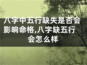 八字中五行缺失是否会影响命格,八字缺五行会怎么样