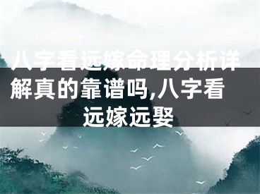 八字看远嫁命理分析详解真的靠谱吗,八字看远嫁远娶