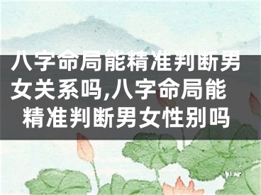 八字命局能精准判断男女关系吗,八字命局能精准判断男女性别吗