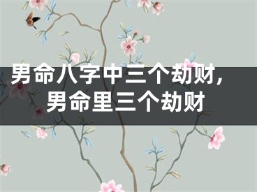 男命八字中三个劫财,男命里三个劫财