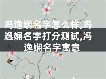 冯逸娴名字怎么样,冯逸娴名字打分测试,冯逸娴名字寓意