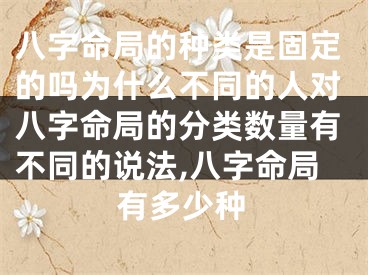 八字命局的种类是固定的吗为什么不同的人对八字命局的分类数量有不同的说法,八字命局有多少种