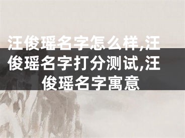 汪俊瑶名字怎么样,汪俊瑶名字打分测试,汪俊瑶名字寓意