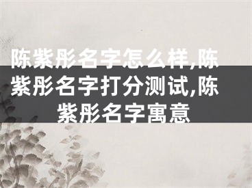 陈紫彤名字怎么样,陈紫彤名字打分测试,陈紫彤名字寓意