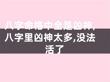八字命格中全是凶神,八字里凶神太多,没法活了