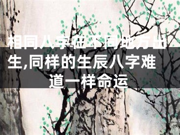 相同八字在不同地方出生,同样的生辰八字难道一样命运