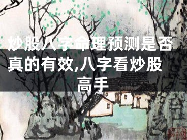 炒股八字命理预测是否真的有效,八字看炒股高手