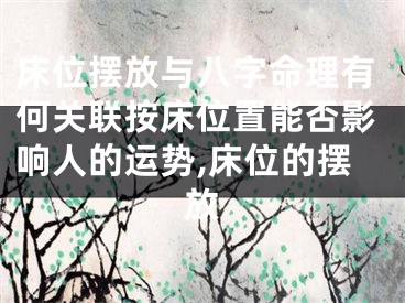 床位摆放与八字命理有何关联按床位置能否影响人的运势,床位的摆放