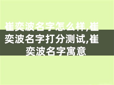 崔奕波名字怎么样,崔奕波名字打分测试,崔奕波名字寓意