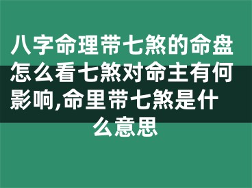 八字命理带七煞的命盘怎么看七煞对命主有何影响,命里带七煞是什么意思