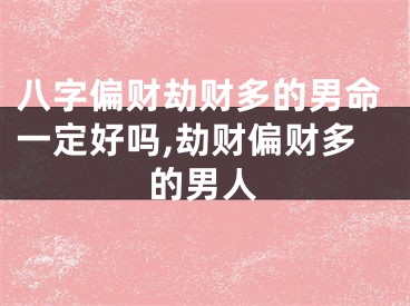 八字偏财劫财多的男命一定好吗,劫财偏财多的男人
