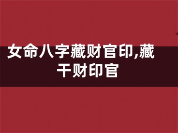 女命八字藏财官印,藏干财印官