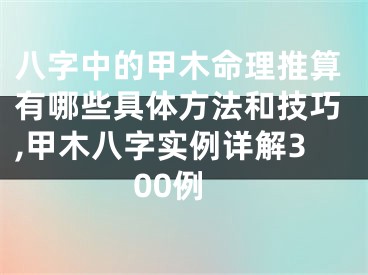 八字中的甲木命理推算有哪些具体方法和技巧,甲木八字实例详解300例