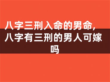 八字三刑入命的男命,八字有三刑的男人可嫁吗