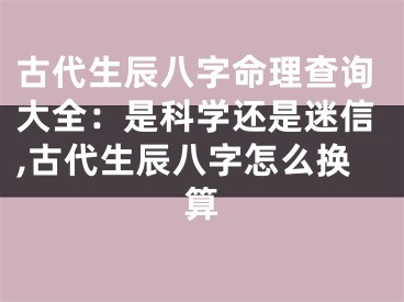 古代生辰八字命理查询大全：是科学还是迷信,古代生辰八字怎么换算