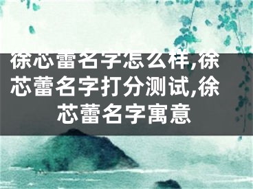 徐芯蕾名字怎么样,徐芯蕾名字打分测试,徐芯蕾名字寓意