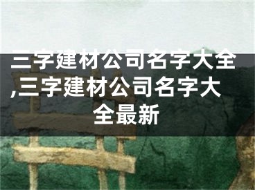 三字建材公司名字大全,三字建材公司名字大全最新
