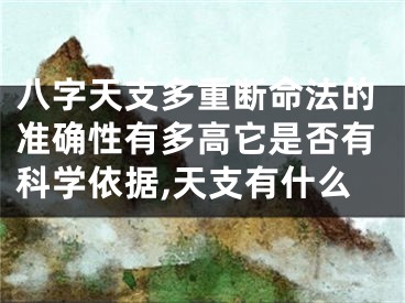 八字天支多重断命法的准确性有多高它是否有科学依据,天支有什么