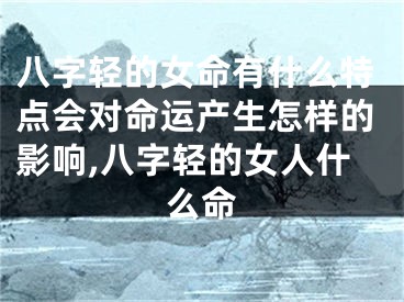 八字轻的女命有什么特点会对命运产生怎样的影响,八字轻的女人什么命