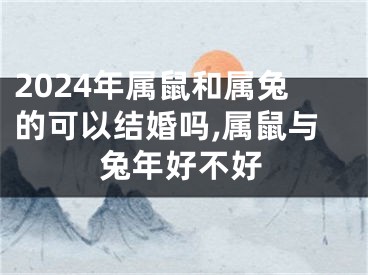 2024年属鼠和属兔的可以结婚吗,属鼠与兔年好不好