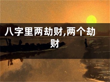 八字里两劫财,两个劫财
