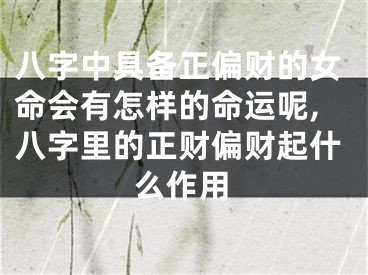 八字中具备正偏财的女命会有怎样的命运呢,八字里的正财偏财起什么作用