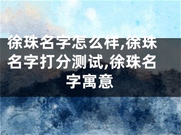 徐珠名字怎么样,徐珠名字打分测试,徐珠名字寓意