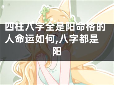 四柱八字全是阳命格的人命运如何,八字都是阳