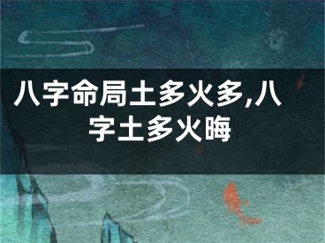八字命局土多火多,八字土多火晦