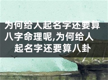 为何给人起名字还要算八字命理呢,为何给人起名字还要算八卦