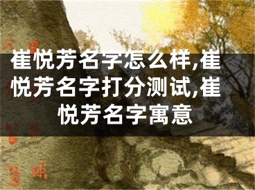 崔悦芳名字怎么样,崔悦芳名字打分测试,崔悦芳名字寓意