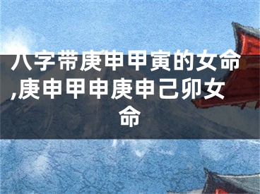 八字带庚申甲寅的女命,庚申甲申庚申己卯女命