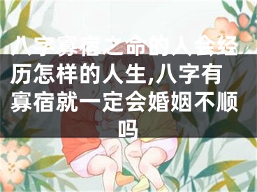 八字寡宿之命的人会经历怎样的人生,八字有寡宿就一定会婚姻不顺吗