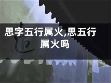思字五行属火,思五行属火吗