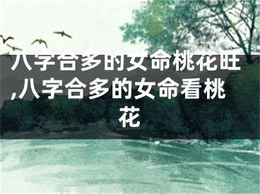 八字合多的女命桃花旺,八字合多的女命看桃花