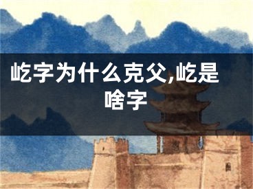 屹字为什么克父,屹是啥字