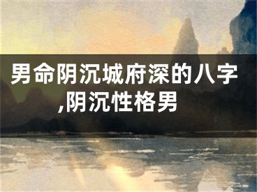 男命阴沉城府深的八字,阴沉性格男