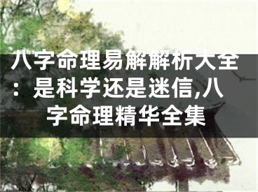 八字命理易解解析大全：是科学还是迷信,八字命理精华全集