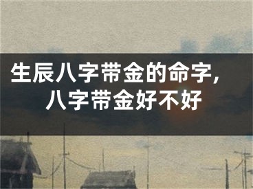 生辰八字带金的命字,八字带金好不好