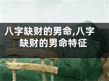 八字缺财的男命,八字缺财的男命特征