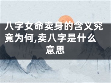 八字女命卖身的含义究竟为何,卖八字是什么意思