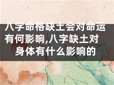 八字命格缺土会对命运有何影响,八字缺土对身体有什么影响的