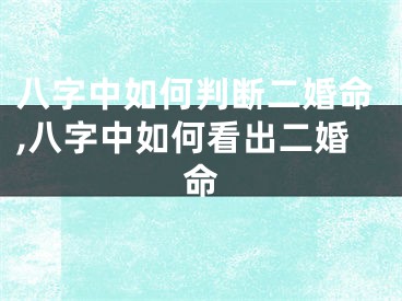 八字中如何判断二婚命,八字中如何看出二婚命
