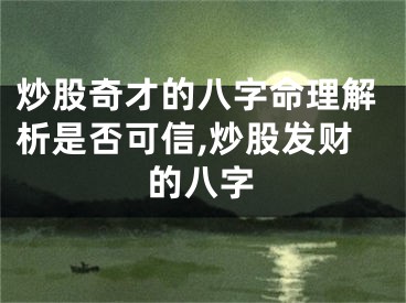 炒股奇才的八字命理解析是否可信,炒股发财的八字