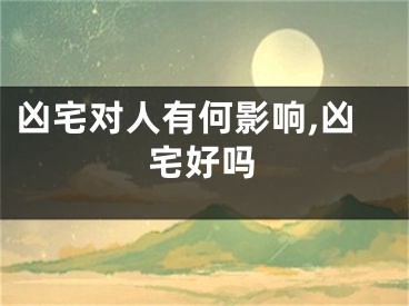 凶宅对人有何影响,凶宅好吗
