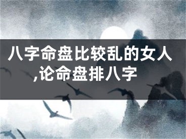 八字命盘比较乱的女人,论命盘排八字