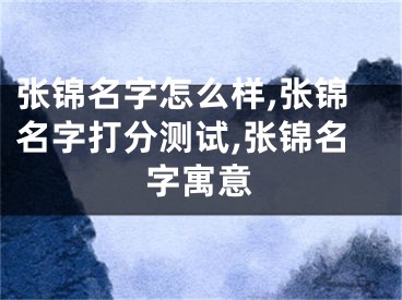 张锦名字怎么样,张锦名字打分测试,张锦名字寓意