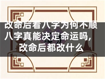改命后看八字为何不顺八字真能决定命运吗,改命后都改什么