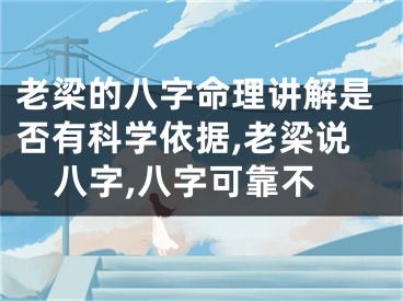 老梁的八字命理讲解是否有科学依据,老梁说八字,八字可靠不